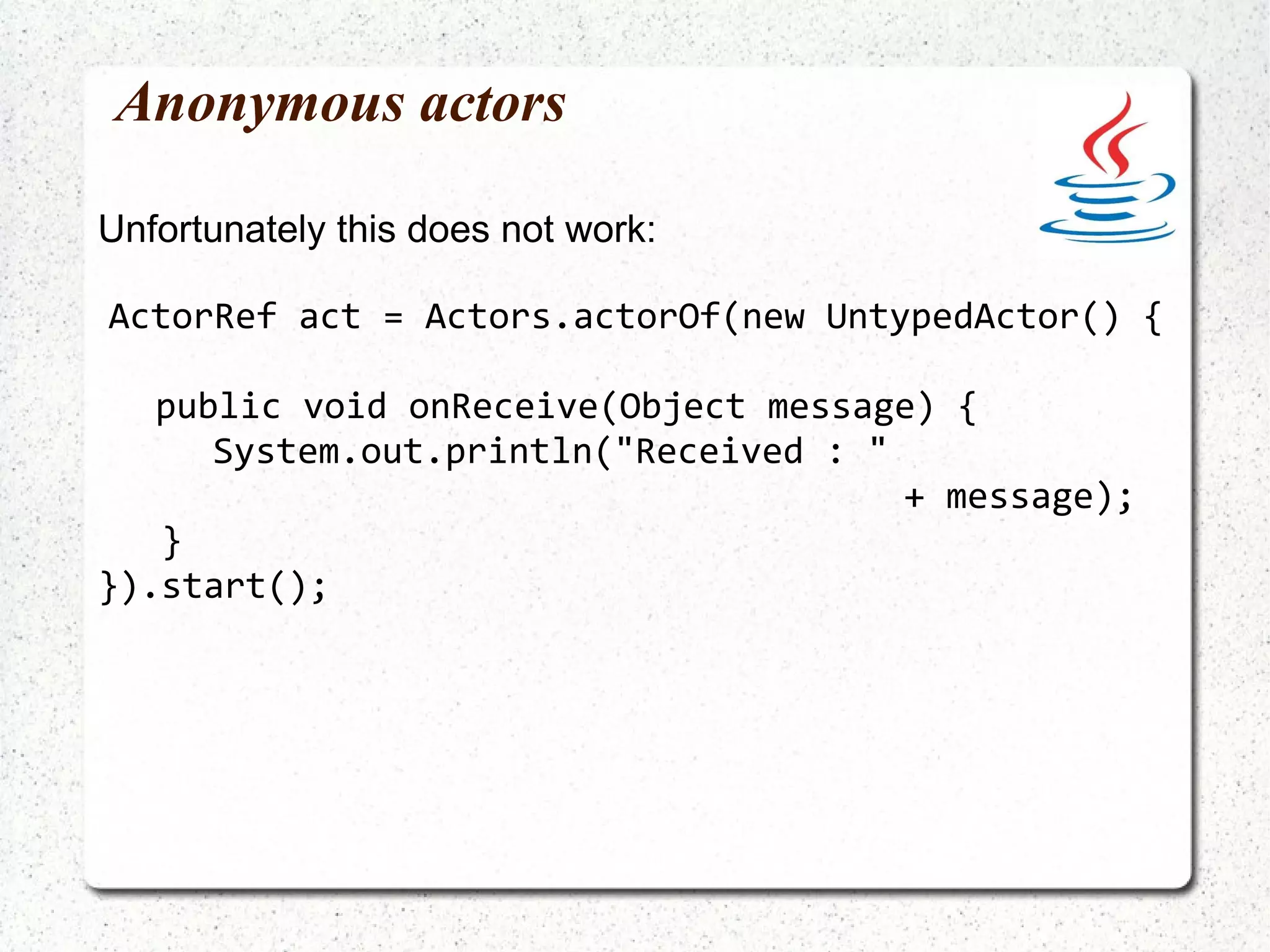 Sending messages val toString =  Actor.actorOf(classOf[ToStringActor]).start toString ! 42 // same as toString.!(42) 42 ToString ! 3.14159 3.14159 toString ! true true 