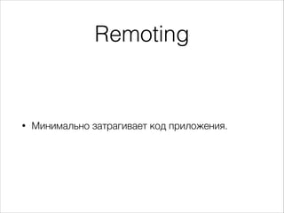Remoting
• Минимально затрагивает код приложения.
 