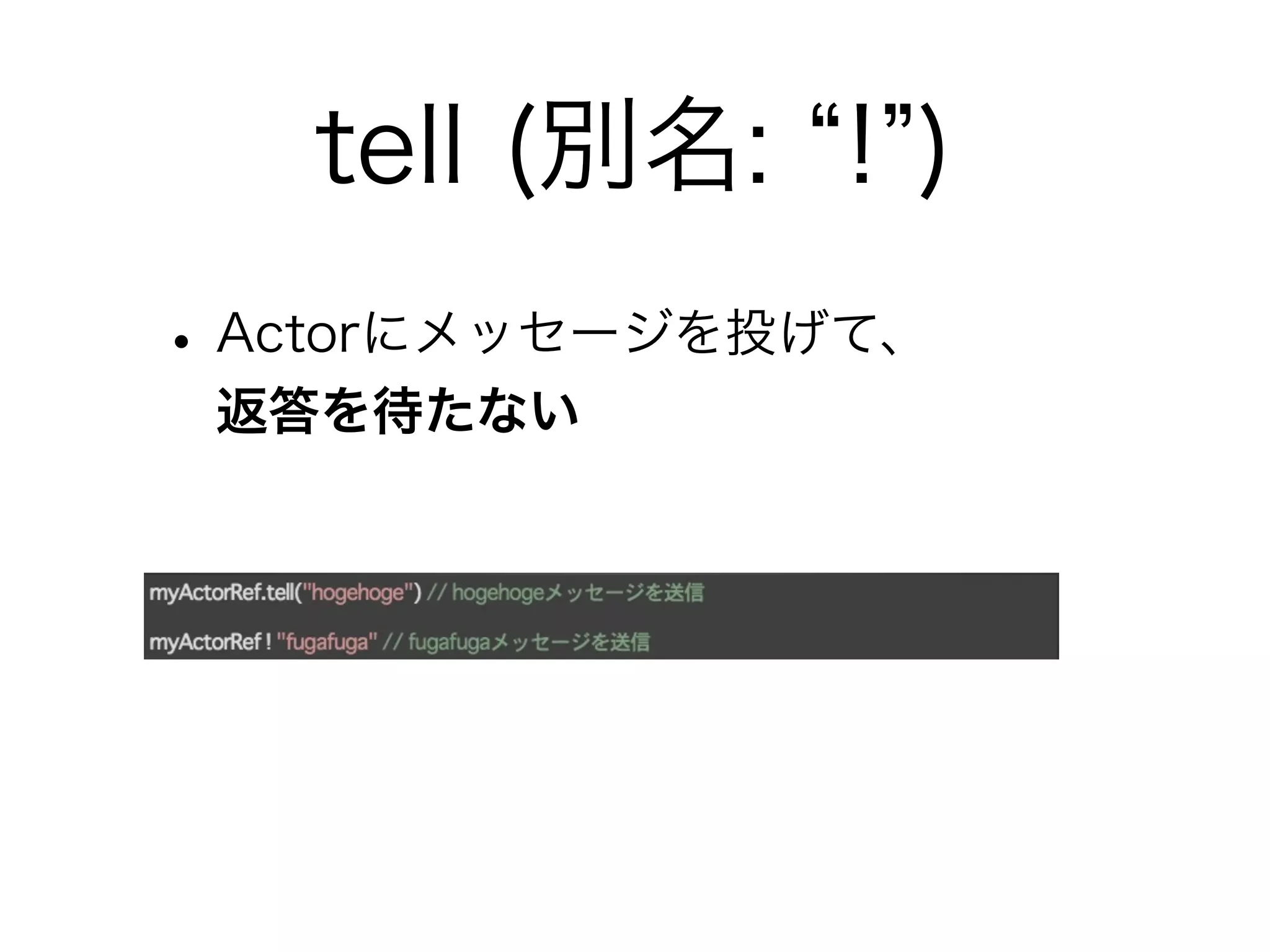 tell (別名: “!”) 
• Actorにメッセージを投げて、 
返答を待たない 
 