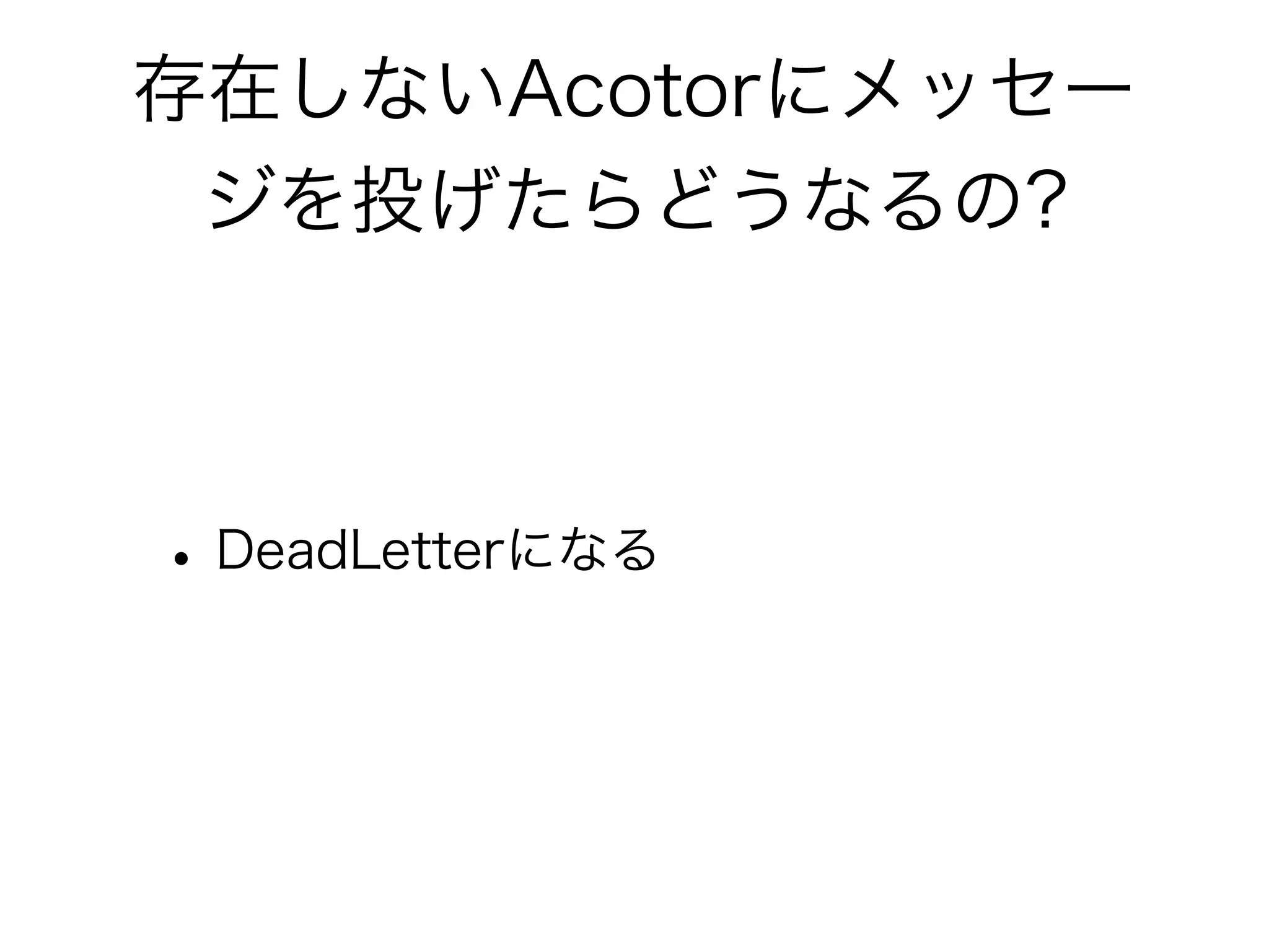 存在しないAcotorにメッセー 
ジを投げたらどうなるの? 
• DeadLetterになる 
 