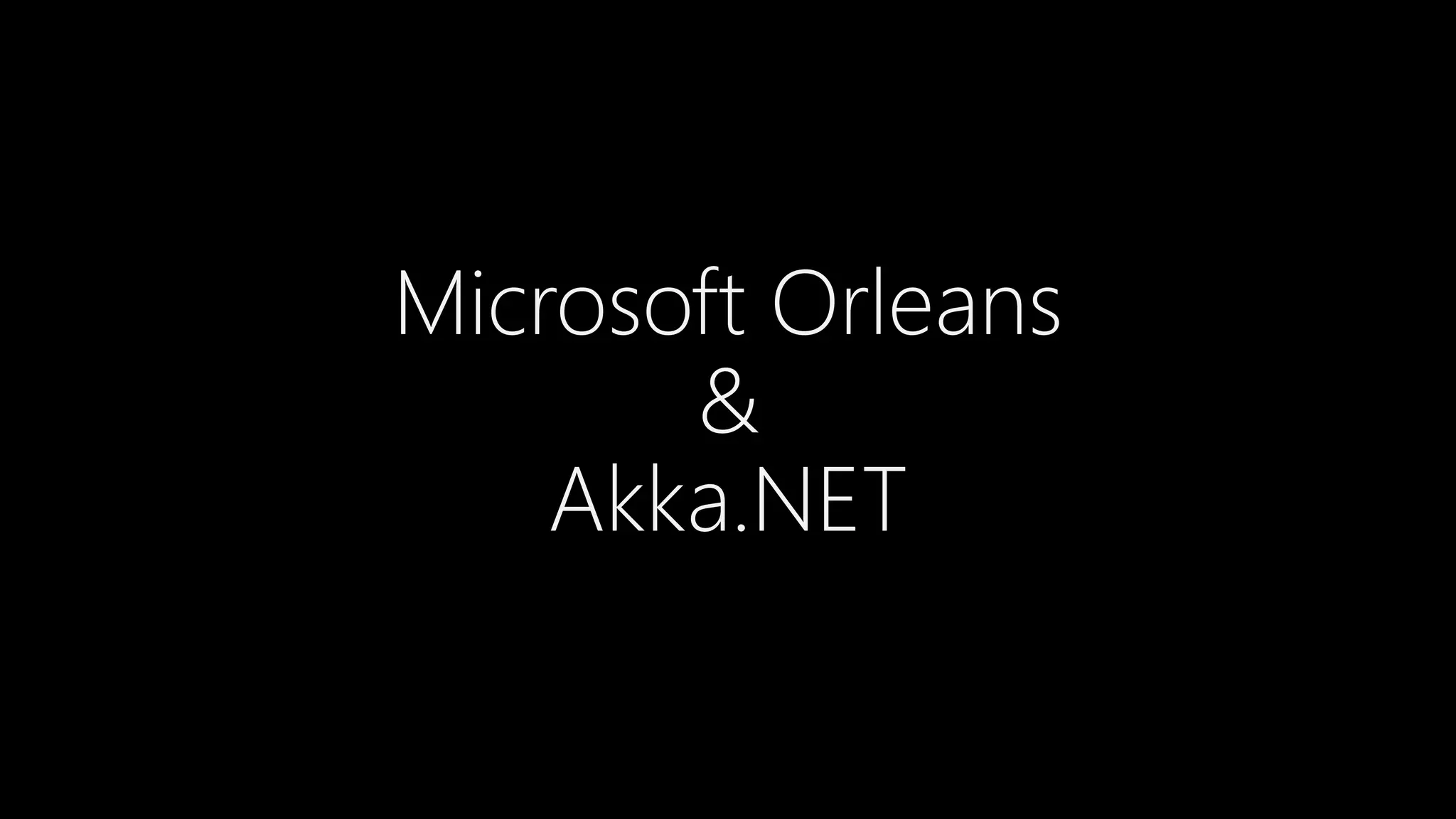 Microsoft Orleans
&
Akka.NET
 