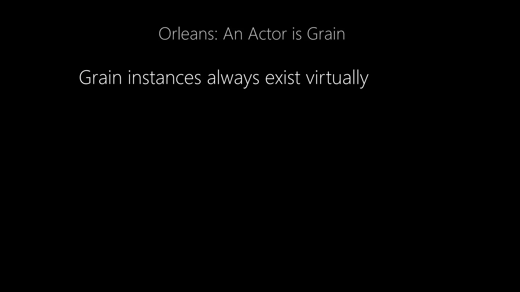 Orleans: An Actor is Grain
Grain instances always exist virtually
 