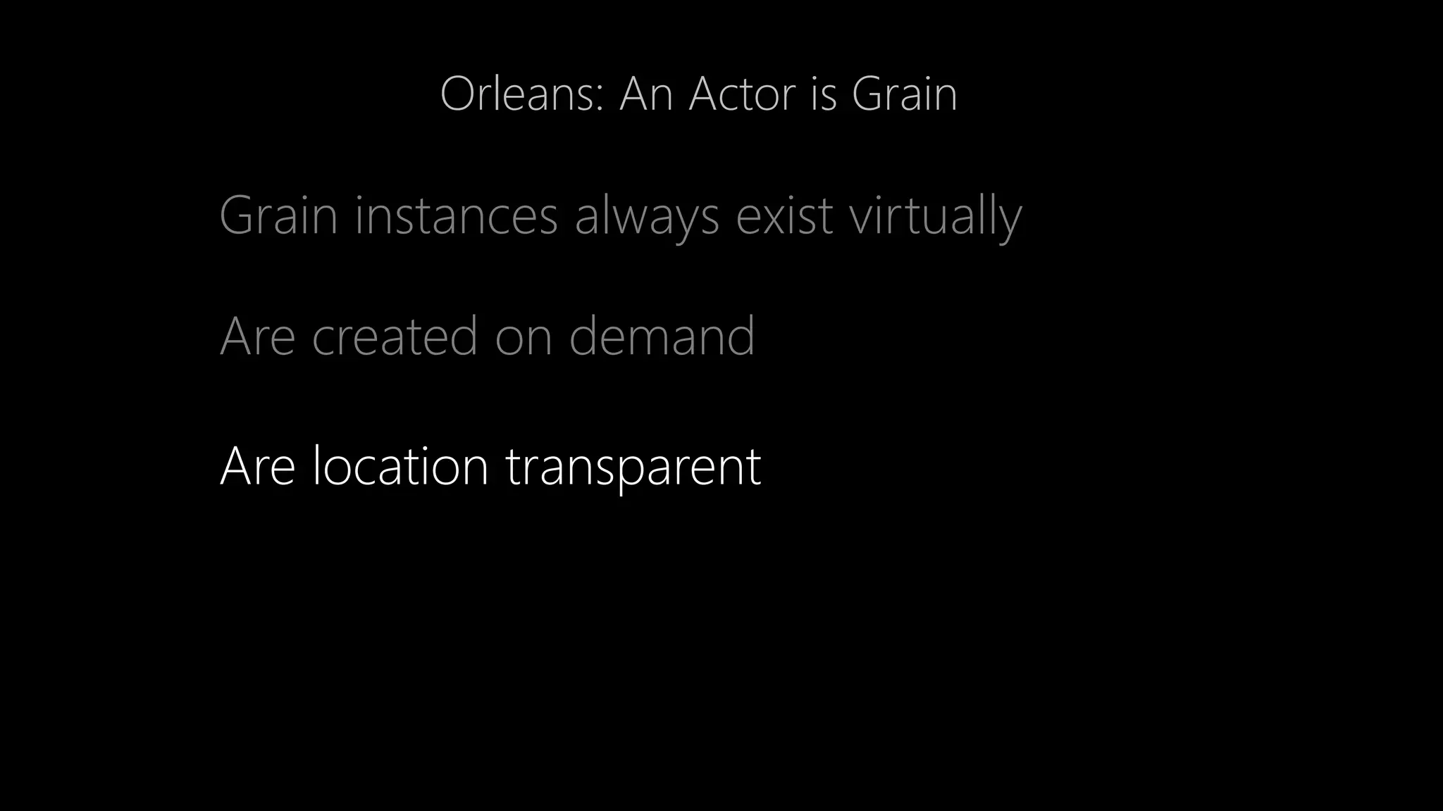 Orleans: An Actor is Grain
Grain instances always exist virtually
Are created on demand
Are location transparent
 