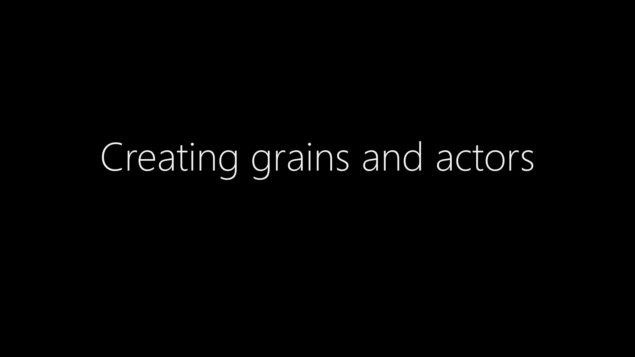 Creating grains and actors
 