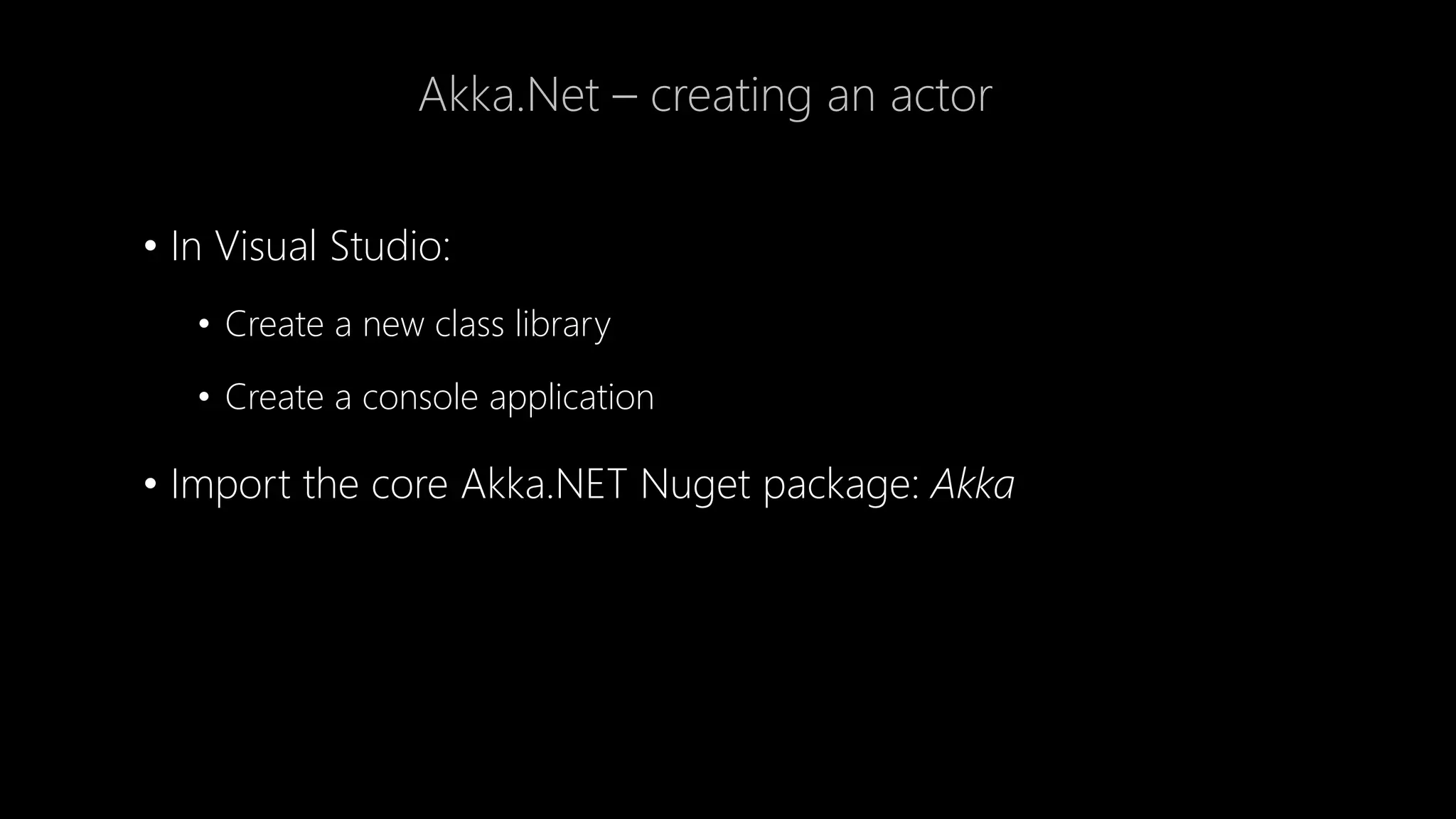 Akka.Net – creating an actor
• In Visual Studio:
• Create a new class library
• Create a console application
• Import the core Akka.NET Nuget package: Akka
 