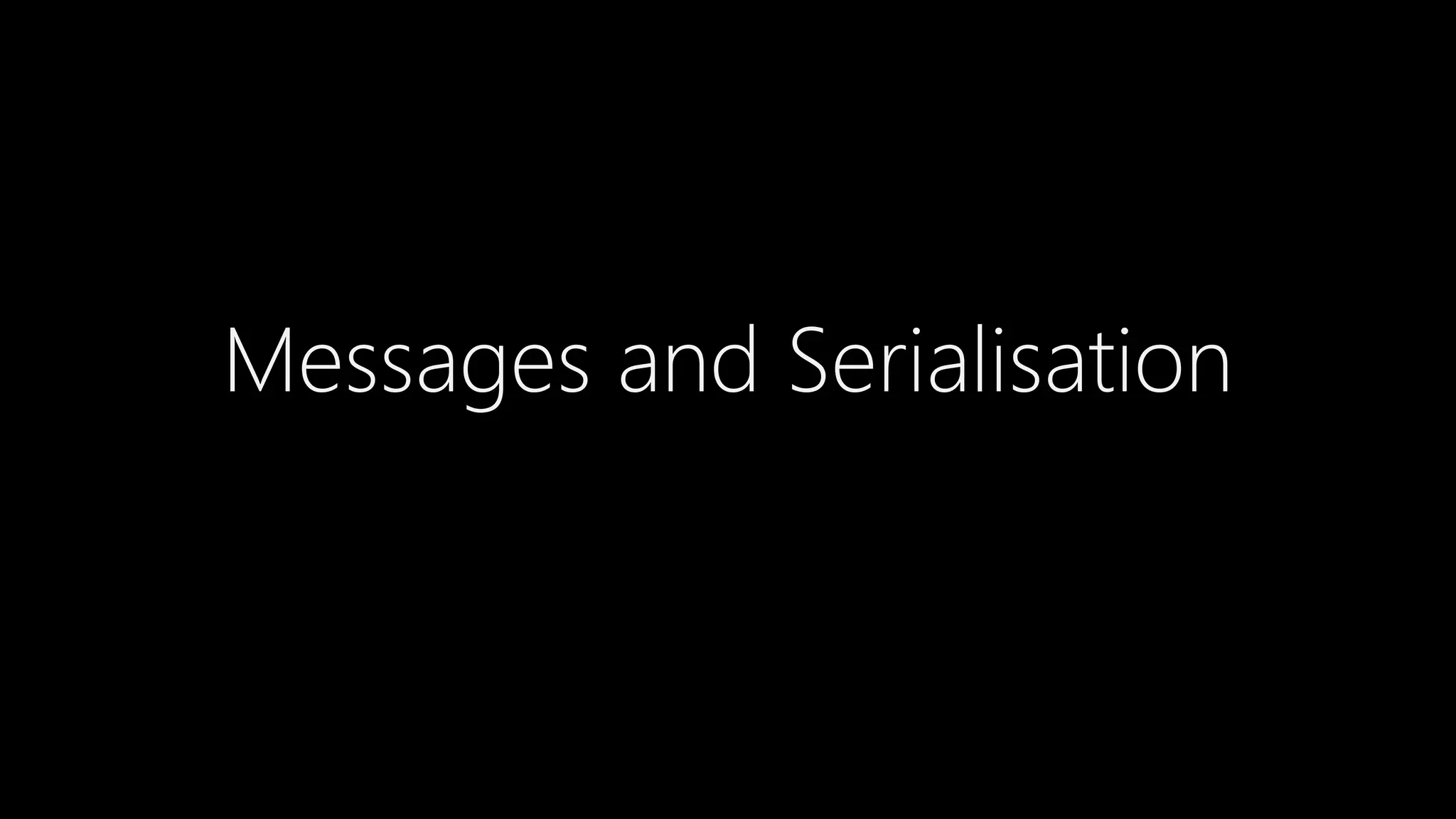 Messages and Serialisation
 