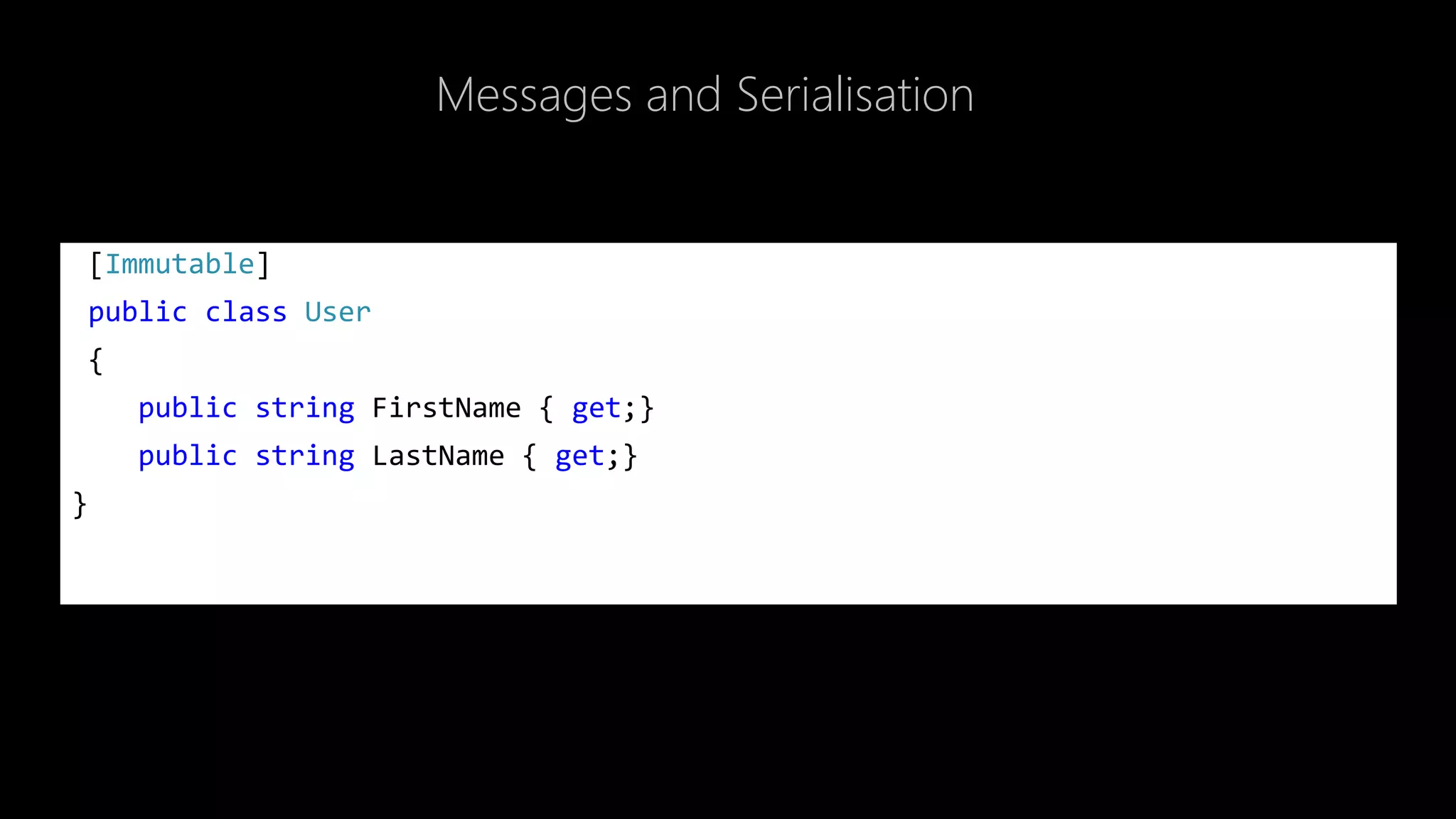 Messages and Serialisation
[Immutable]
public class User
{
public string FirstName { get;}
public string LastName { get;}
}
 