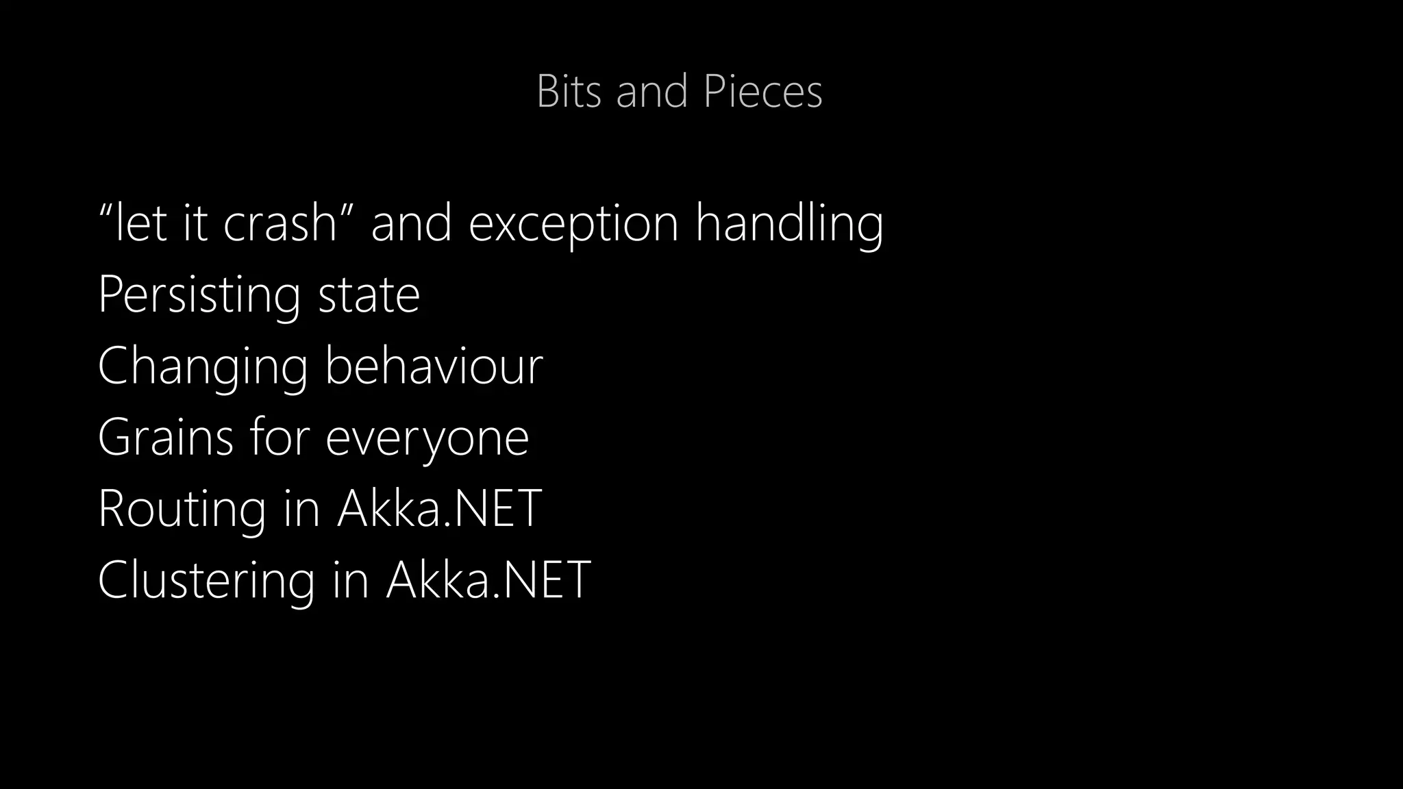 Bits and Pieces
“let it crash” and exception handling
Persisting state
Changing behaviour
Grains for everyone
Routing in Akka.NET
Clustering in Akka.NET
 