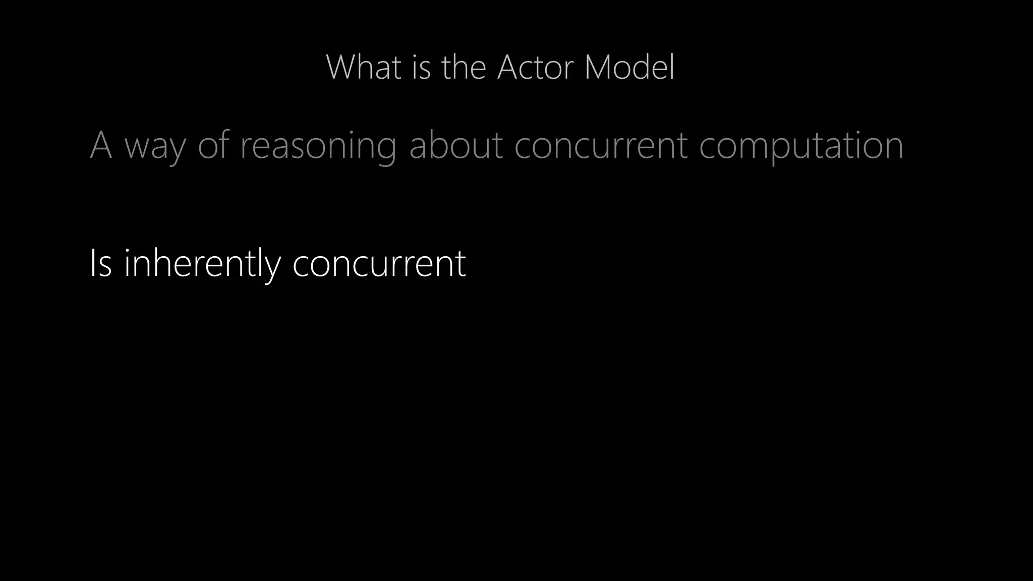 What is the Actor Model
A way of reasoning about concurrent computation
Is inherently concurrent
 
