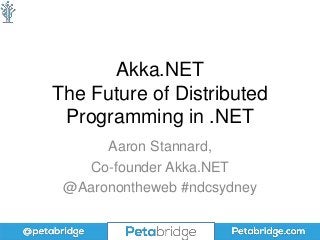 Akka.NET
The Future of Distributed
Programming in .NET
Aaron Stannard,
Co-founder Akka.NET
@Aaronontheweb #ndcsydney
 