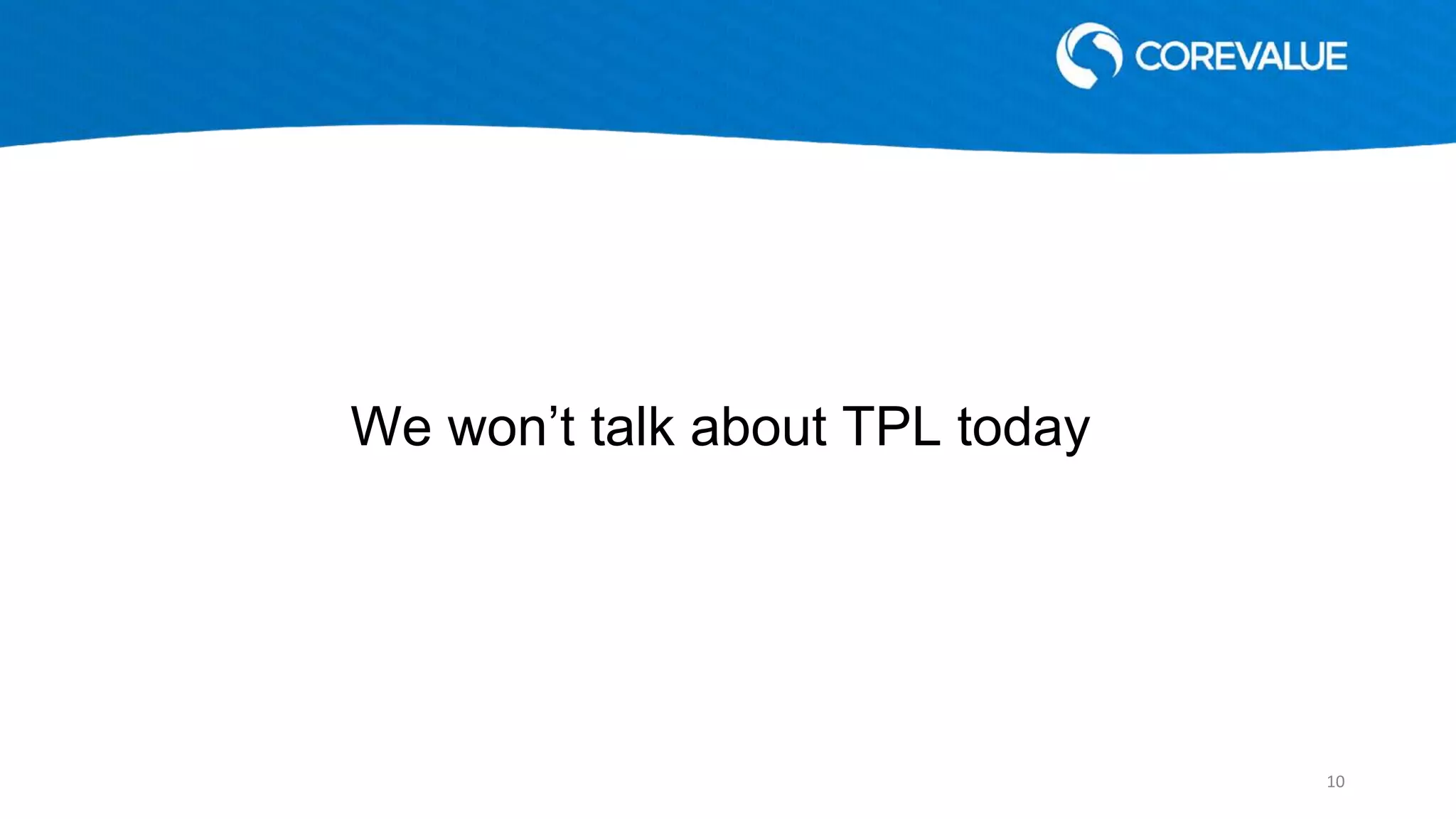 We won’t talk about TPL today
10
 