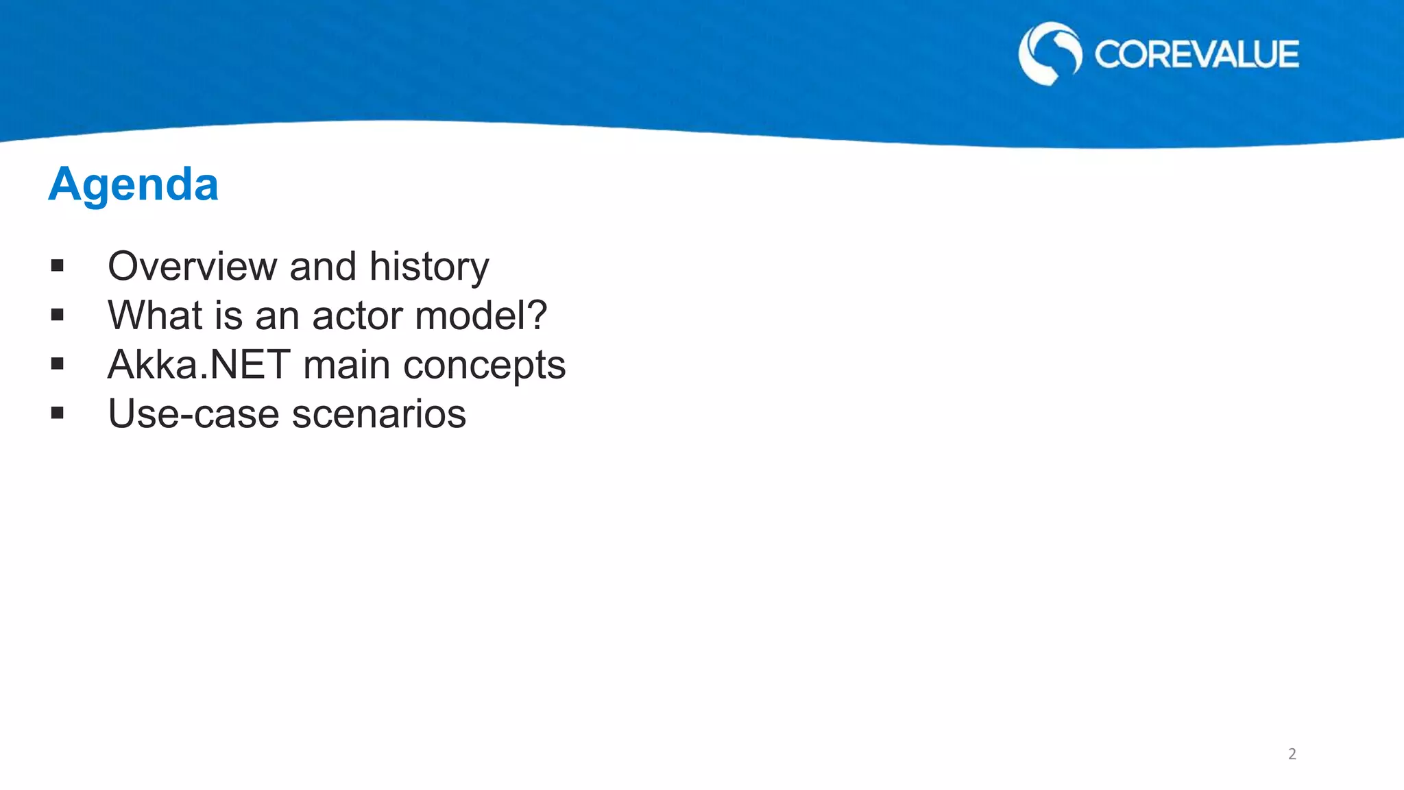  Overview and history
 What is an actor model?
 Akka.NET main concepts
 Use-case scenarios
Agenda
2
 