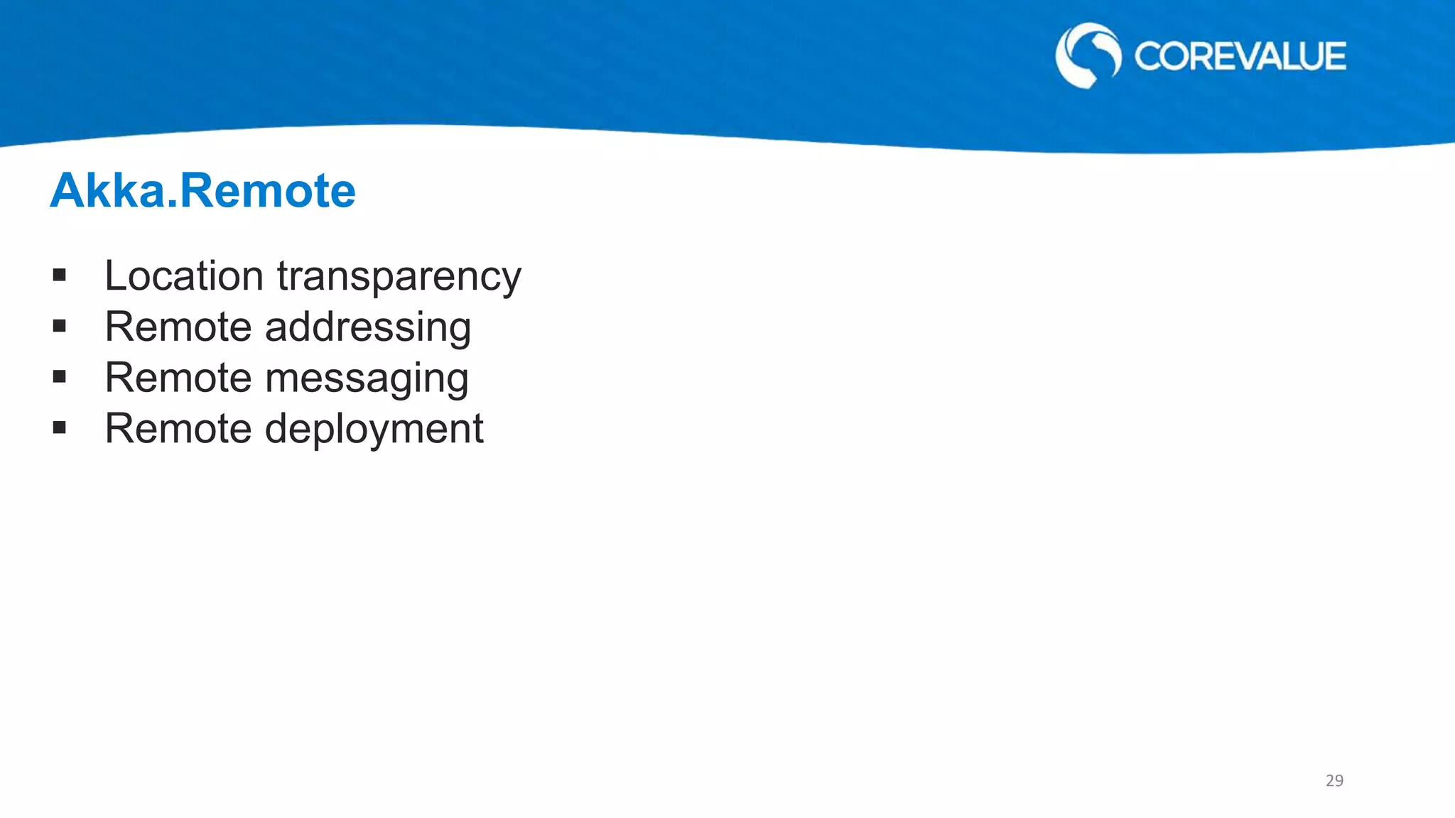  Location transparency
 Remote addressing
 Remote messaging
 Remote deployment
Akka.Remote
29
 