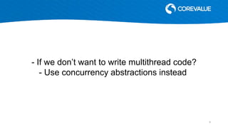 - If we don’t want to write multithread code?
- Use concurrency abstractions instead
9
 