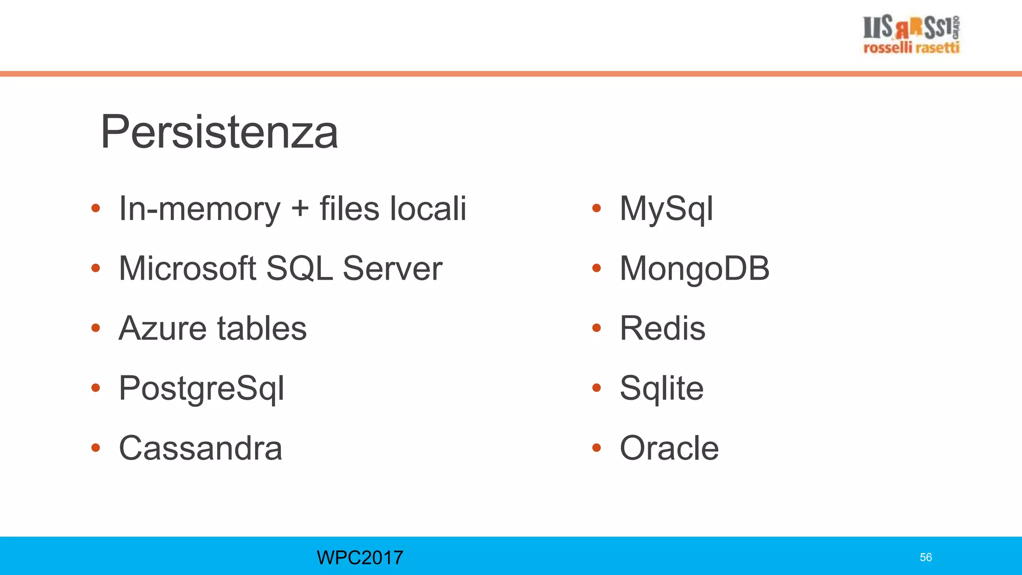 Persistenza
• In-memory + files locali
• Microsoft SQL Server
• Azure tables
• PostgreSql
• Cassandra
WPC2017 56
• MySql
• MongoDB
• Redis
• Sqlite
• Oracle
 