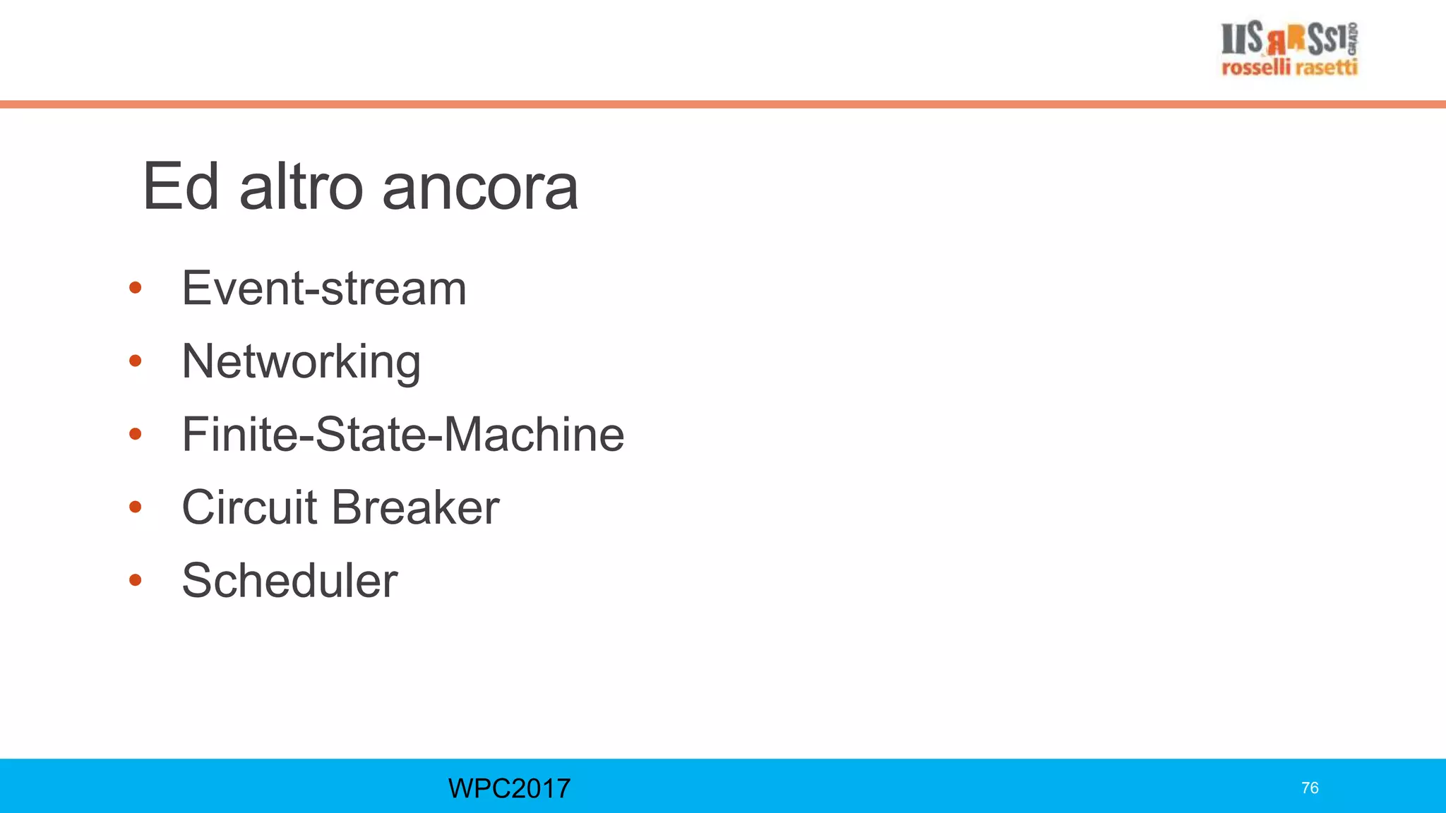 Ed altro ancora
• Event-stream
• Networking
• Finite-State-Machine
• Circuit Breaker
• Scheduler
WPC2017 76
 