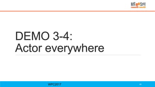 DEMO 3-4:
Actor everywhere
WPC2017 45
 