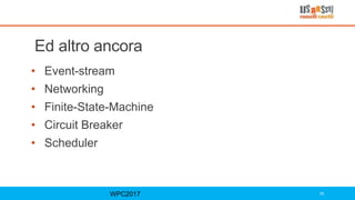 Ed altro ancora
• Event-stream
• Networking
• Finite-State-Machine
• Circuit Breaker
• Scheduler
WPC2017 76
 