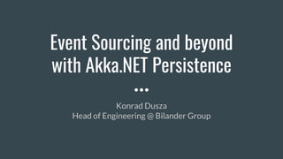 Event Sourcing and beyond
with Akka.NET Persistence
Konrad Dusza
Head of Engineering @ Bilander Group
 