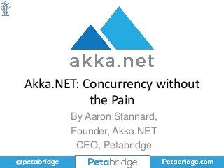 Akka.NET: Concurrency without
the Pain
By Aaron Stannard,
Founder, Akka.NET
CEO, Petabridge
 
