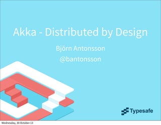 Akka - Distributed by Design
Björn Antonsson
@bantonsson

Wednesday, 30 October 13

 
