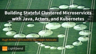 Hugh McKee (@mckeeh3), Developer Advocate
Building Stateful Clustered Microservices
with Java, Actors, and Kubernetes
 
