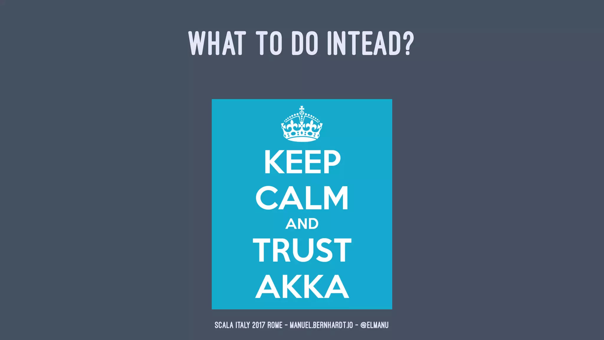 WHAT TO DO INTEAD?
Scala Italy 2017 Rome - manuel.bernhardt.io - @elmanu
 
