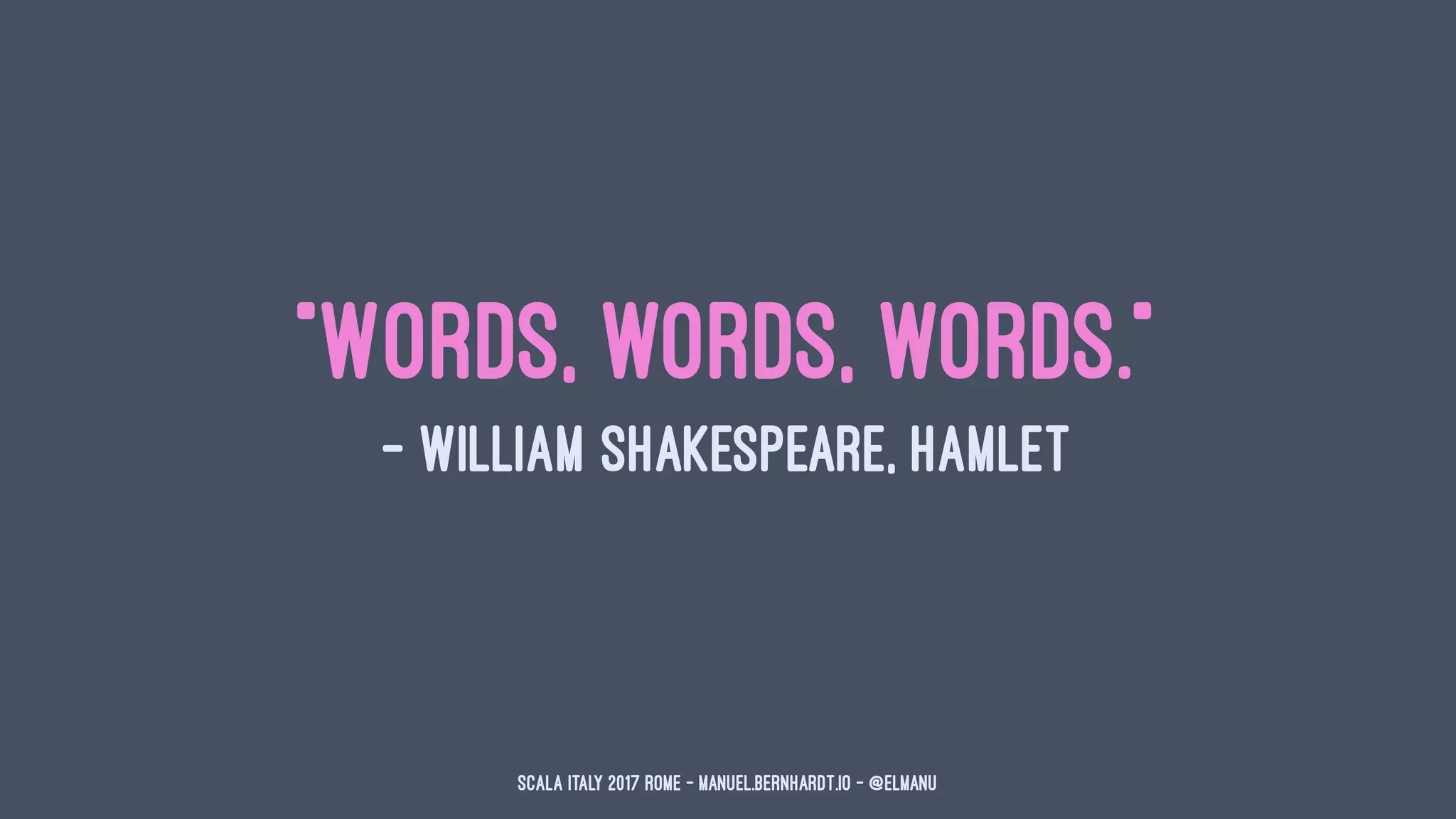 "Words, words, words."
— William Shakespeare, Hamlet
Scala Italy 2017 Rome - manuel.bernhardt.io - @elmanu
 