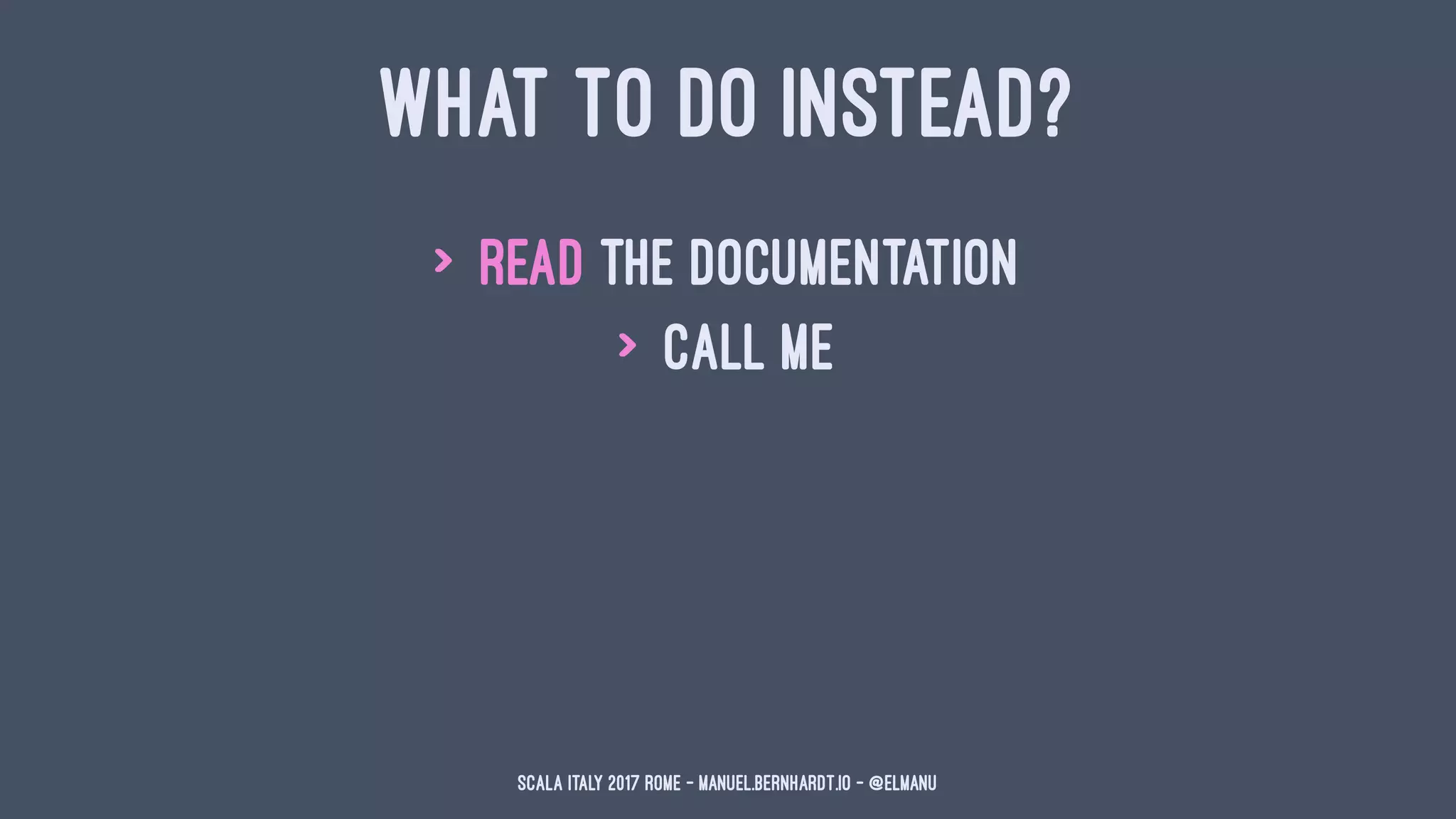 WHAT TO DO INSTEAD?
> read the documentation
> call me
Scala Italy 2017 Rome - manuel.bernhardt.io - @elmanu
 