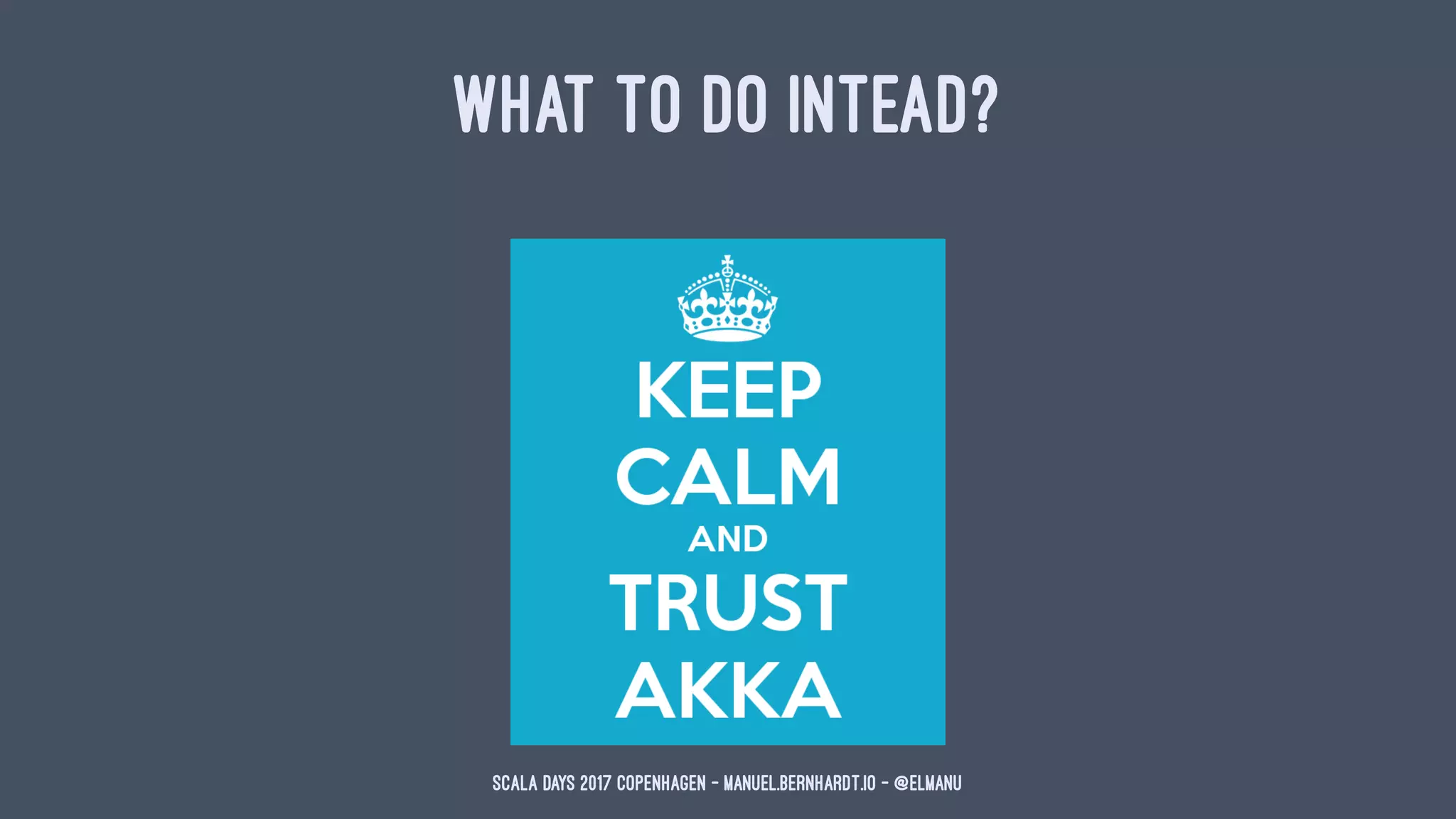 WHAT TO DO INTEAD?
Scala Days 2017 Copenhagen - manuel.bernhardt.io - @elmanu
 