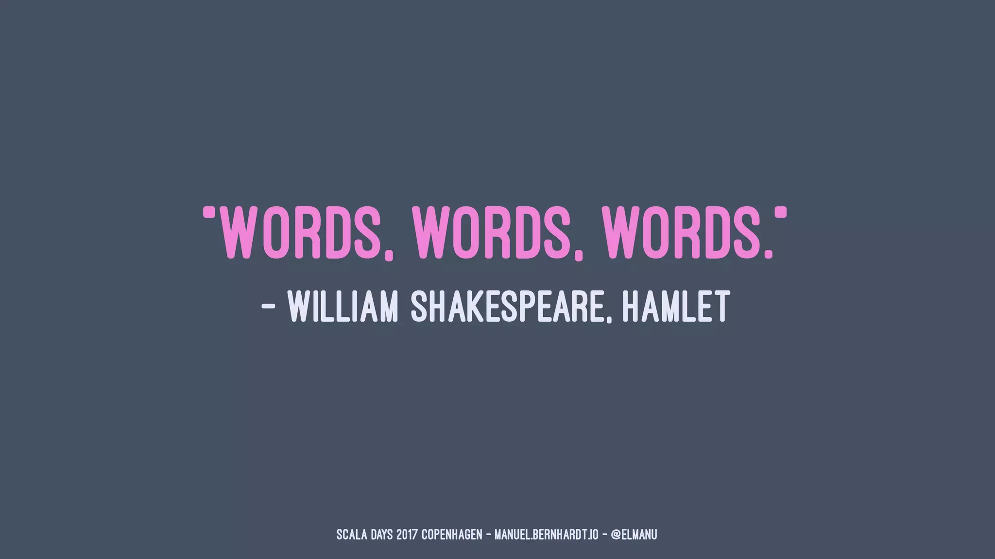 "Words, words, words."
— William Shakespeare, Hamlet
Scala Days 2017 Copenhagen - manuel.bernhardt.io - @elmanu
 