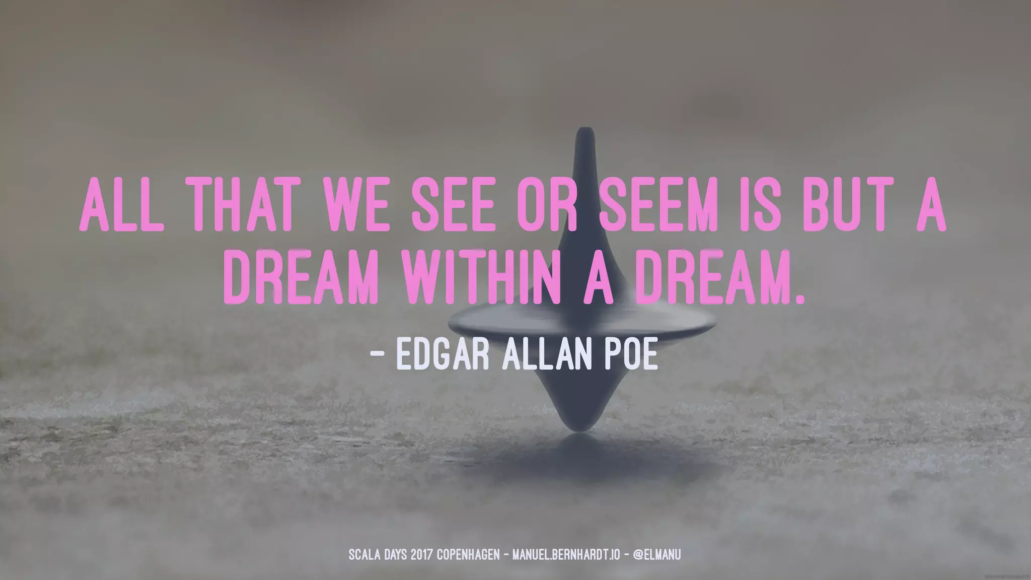 All that we see or seem is but a
dream within a dream.
— Edgar Allan Poe
Scala Days 2017 Copenhagen - manuel.bernhardt.io - @elmanu
 