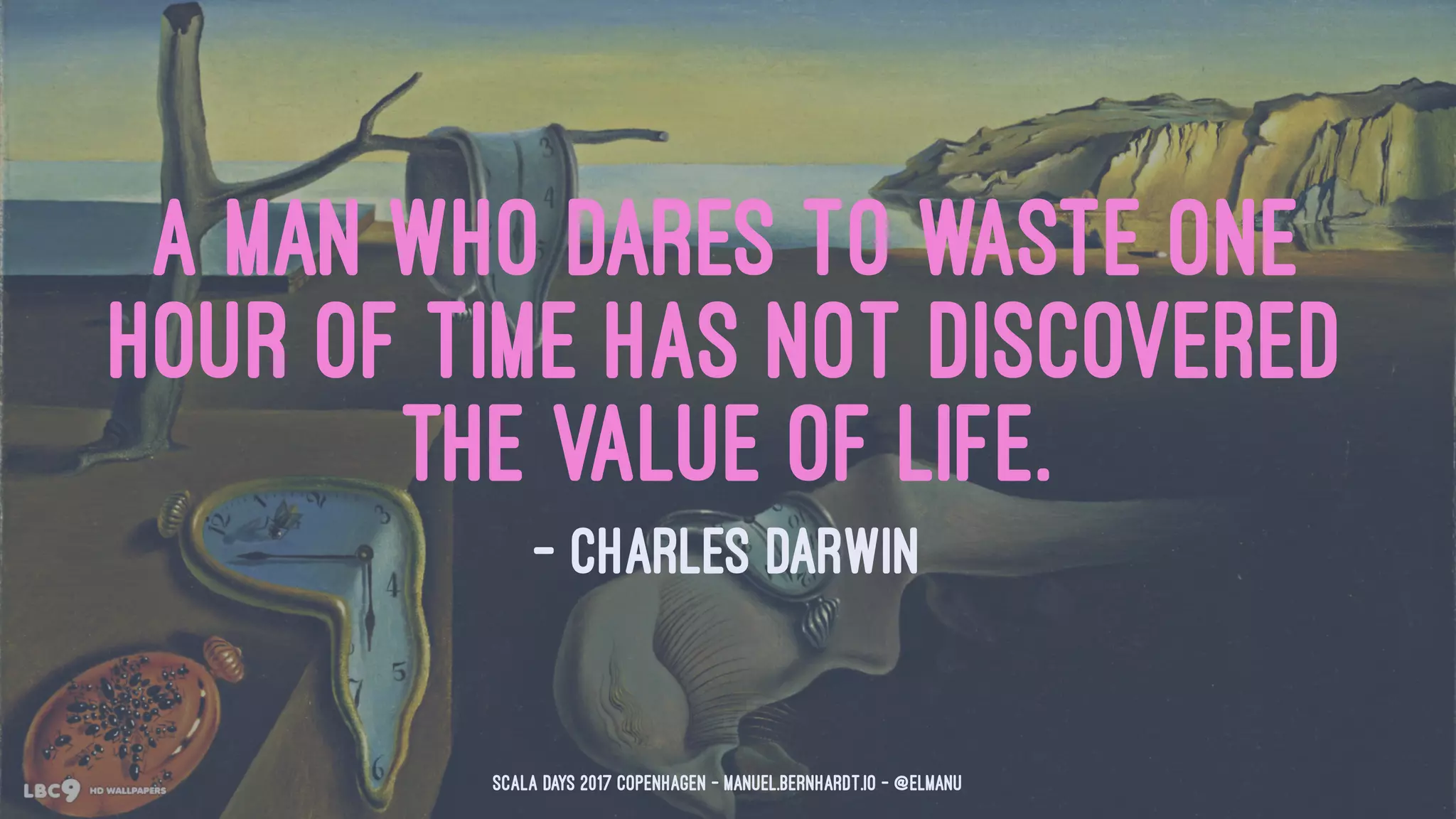 A man who dares to waste one
hour of time has not discovered
the value of life.
— Charles Darwin
Scala Days 2017 Copenhagen - manuel.bernhardt.io - @elmanu
 