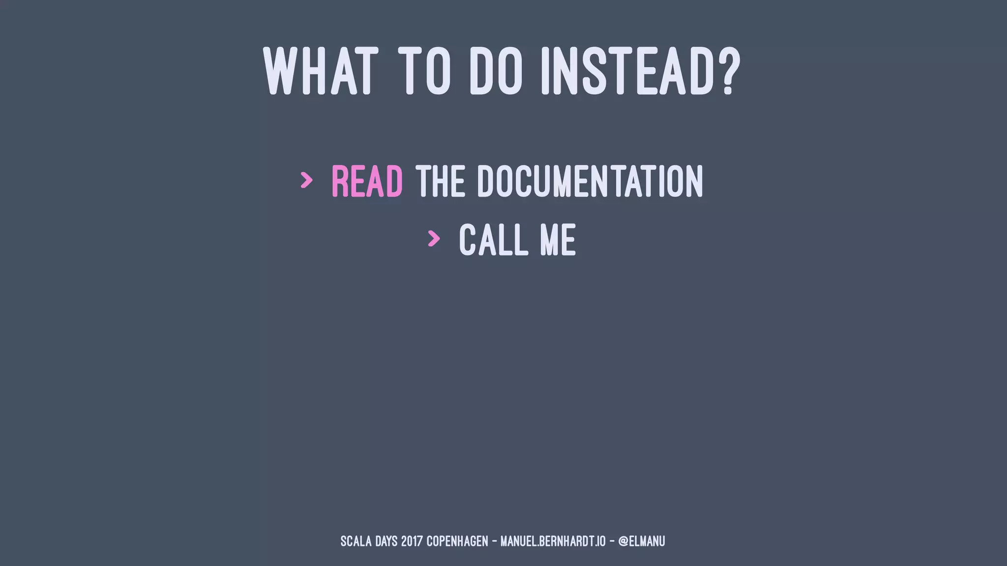 WHAT TO DO INSTEAD?
> read the documentation
> call me
Scala Days 2017 Copenhagen - manuel.bernhardt.io - @elmanu
 
