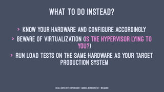 WHAT TO DO INSTEAD?
> know your hardware and configure accordingly
> beware of virtualization (is the hypervisor lying to
...