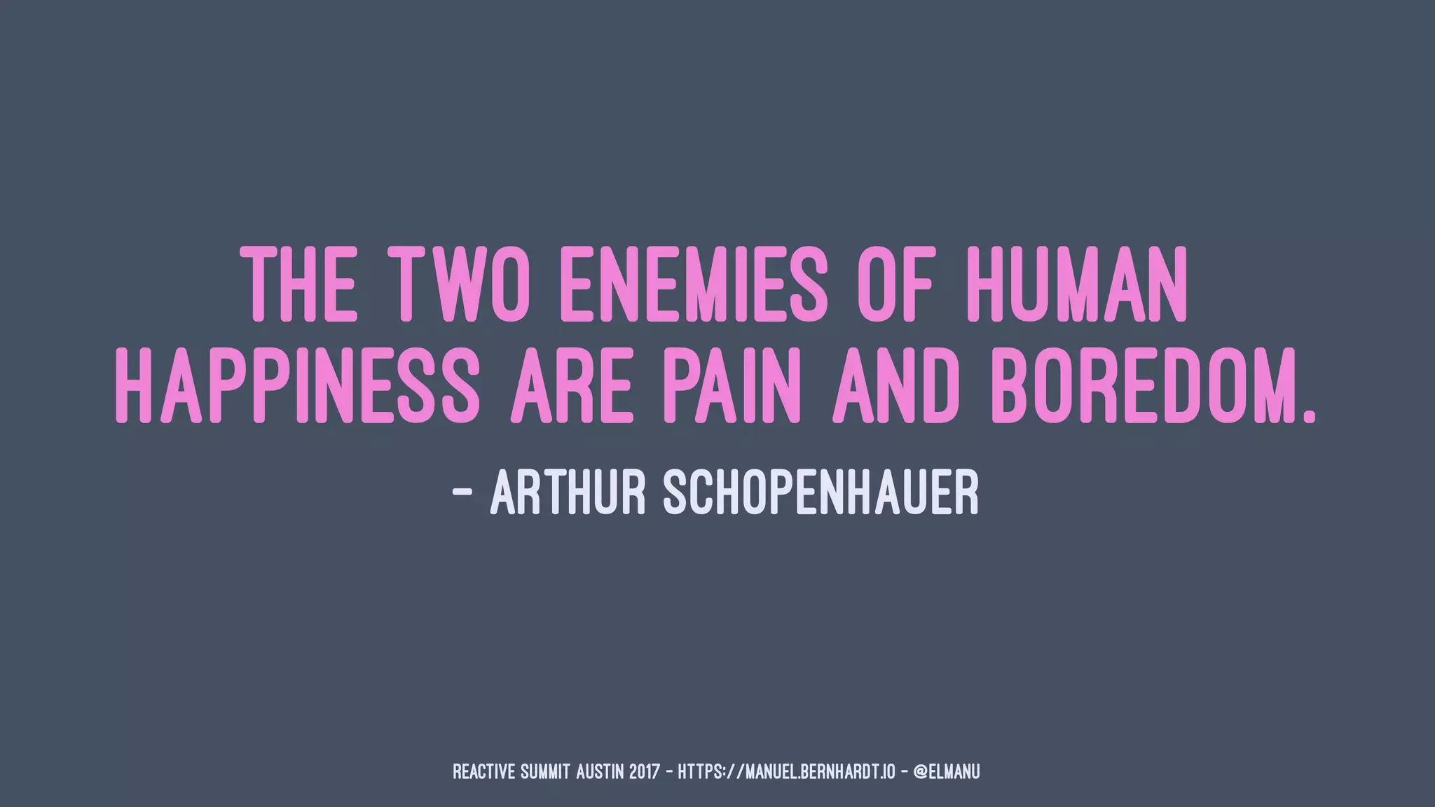 The two enemies of human
happiness are pain and boredom.
— Arthur Schopenhauer
Reactive Summit Austin 2017 - https://manuel.bernhardt.io - @elmanu
 