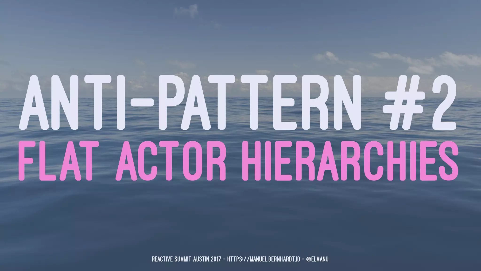 ANTI-PATTERN #2
FLAT ACTOR HIERARCHIES
Reactive Summit Austin 2017 - https://manuel.bernhardt.io - @elmanu
 