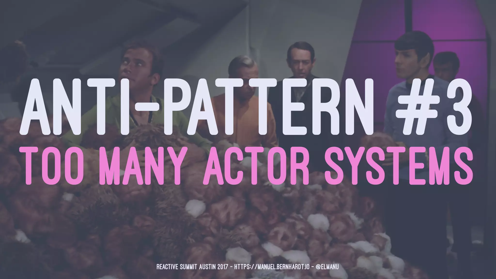 ANTI-PATTERN #3
TOO MANY ACTOR SYSTEMS
Reactive Summit Austin 2017 - https://manuel.bernhardt.io - @elmanu
 