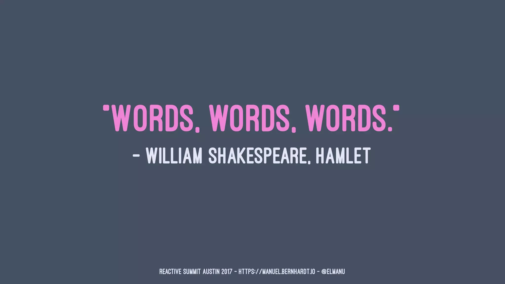 "Words, words, words."
— William Shakespeare, Hamlet
Reactive Summit Austin 2017 - https://manuel.bernhardt.io - @elmanu
 