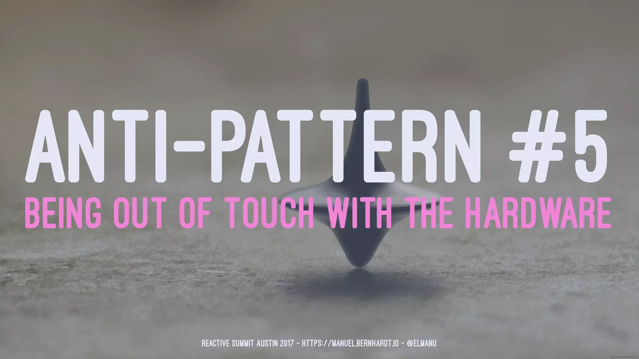 ANTI-PATTERN #5BEING OUT OF TOUCH WITH THE HARDWARE
Reactive Summit Austin 2017 - https://manuel.bernhardt.io - @elmanu
 