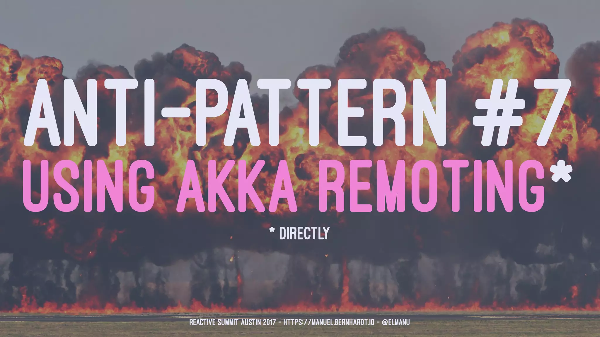 ANTI-PATTERN #7
USING AKKA REMOTING** DIRECTLY
Reactive Summit Austin 2017 - https://manuel.bernhardt.io - @elmanu
 