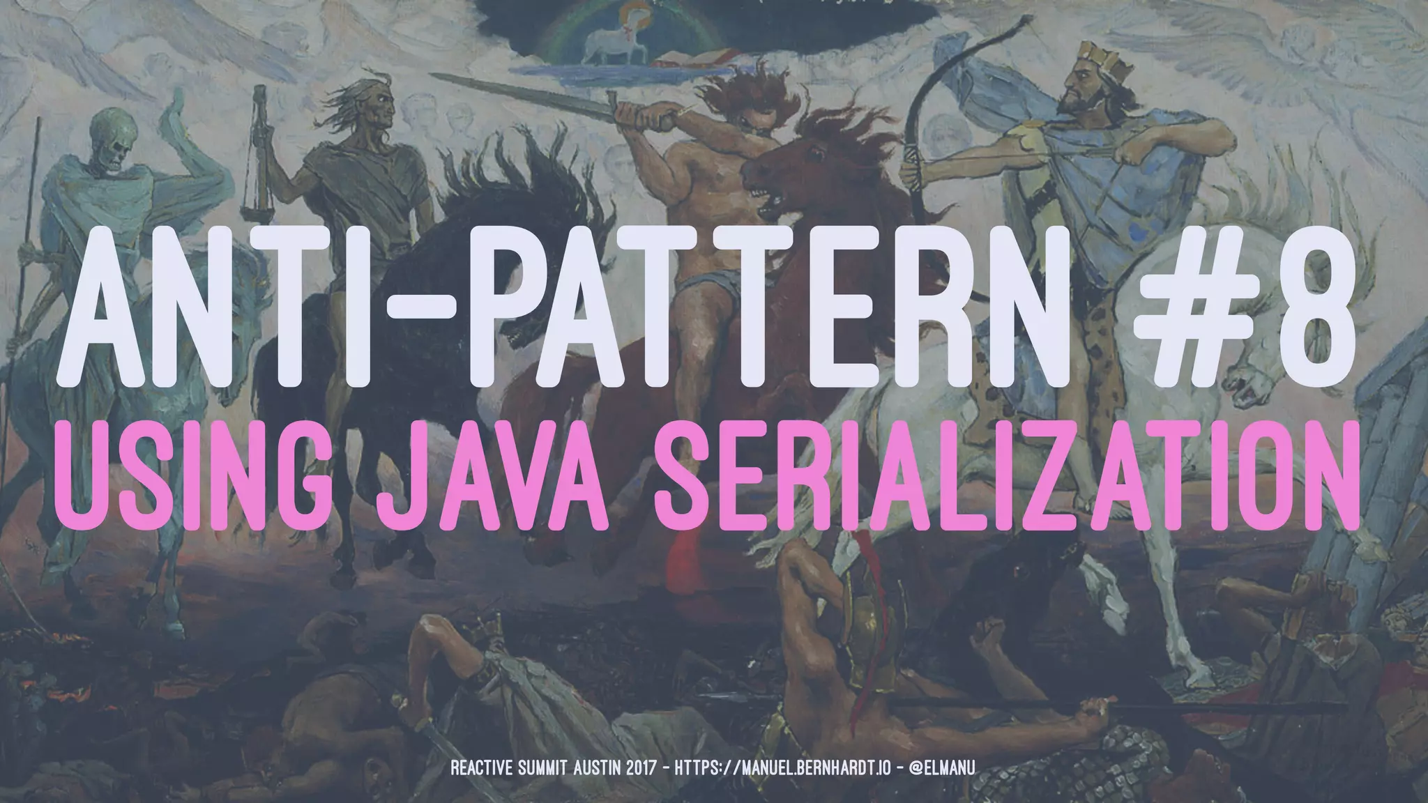 ANTI-PATTERN #8
USING JAVA SERIALIZATION
Reactive Summit Austin 2017 - https://manuel.bernhardt.io - @elmanu
 