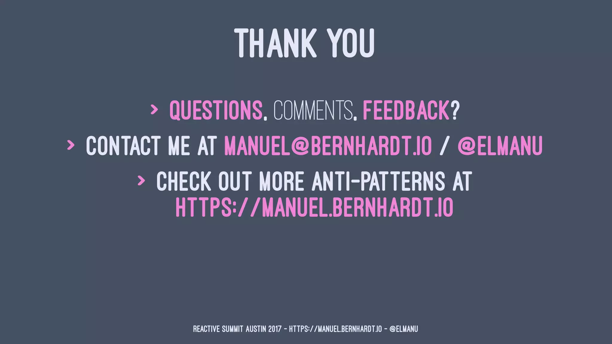 THANK YOU
> Questions, comments, feedback?
> Contact me at manuel@bernhardt.io / @elmanu
> Check out more anti-patterns at
https://manuel.bernhardt.io
Reactive Summit Austin 2017 - https://manuel.bernhardt.io - @elmanu
 