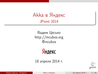 Akka в Яндекс
JPoint 2014
Вадим Цесько
http://incubos.org
@incubos
18 апреля 2014 г.
Вадим Цесько (Яндекс) Akka в Яндекс 18 апреля 2014 г. 1 / 55
 