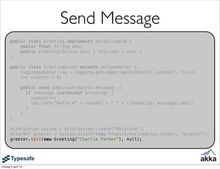 Send Message
       public class Greeting implements Serializable {
           public final String who;
           public ...
