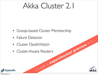 Akka Cluster 2.1

                    • Gossip-based Cluster Membership
                    • Failure Detector
                                                                                2 .1
                    • Cluster DeathWatch                                   in
                                                                     vi ew
                    • Cluster-Aware Routers                      p re
                                                         nt al
                                                      m e
                                                    ri
                                                expe
                                        er   is
                                   lu st
                                  C
onsdag 3 april 13
 