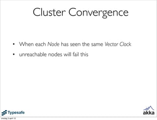 Cluster Convergence

             • When each Node has seen the same Vector Clock
             • unreachable nodes will fa...