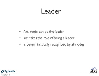 Leader

                    • Any node can be the leader
                    • Just takes the role of being a leader
                    • Is deterministically recognized by all nodes




onsdag 3 april 13
 