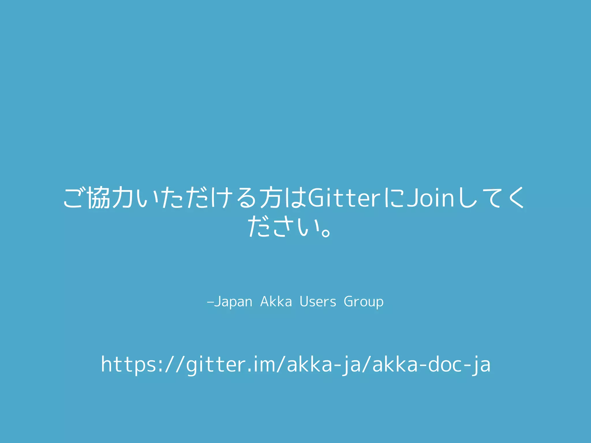 –Japan Akka Users Group
ご協力いただける方はGitterにJoinしてく
ださい。
https://gitter.im/akka-ja/akka-doc-ja
 