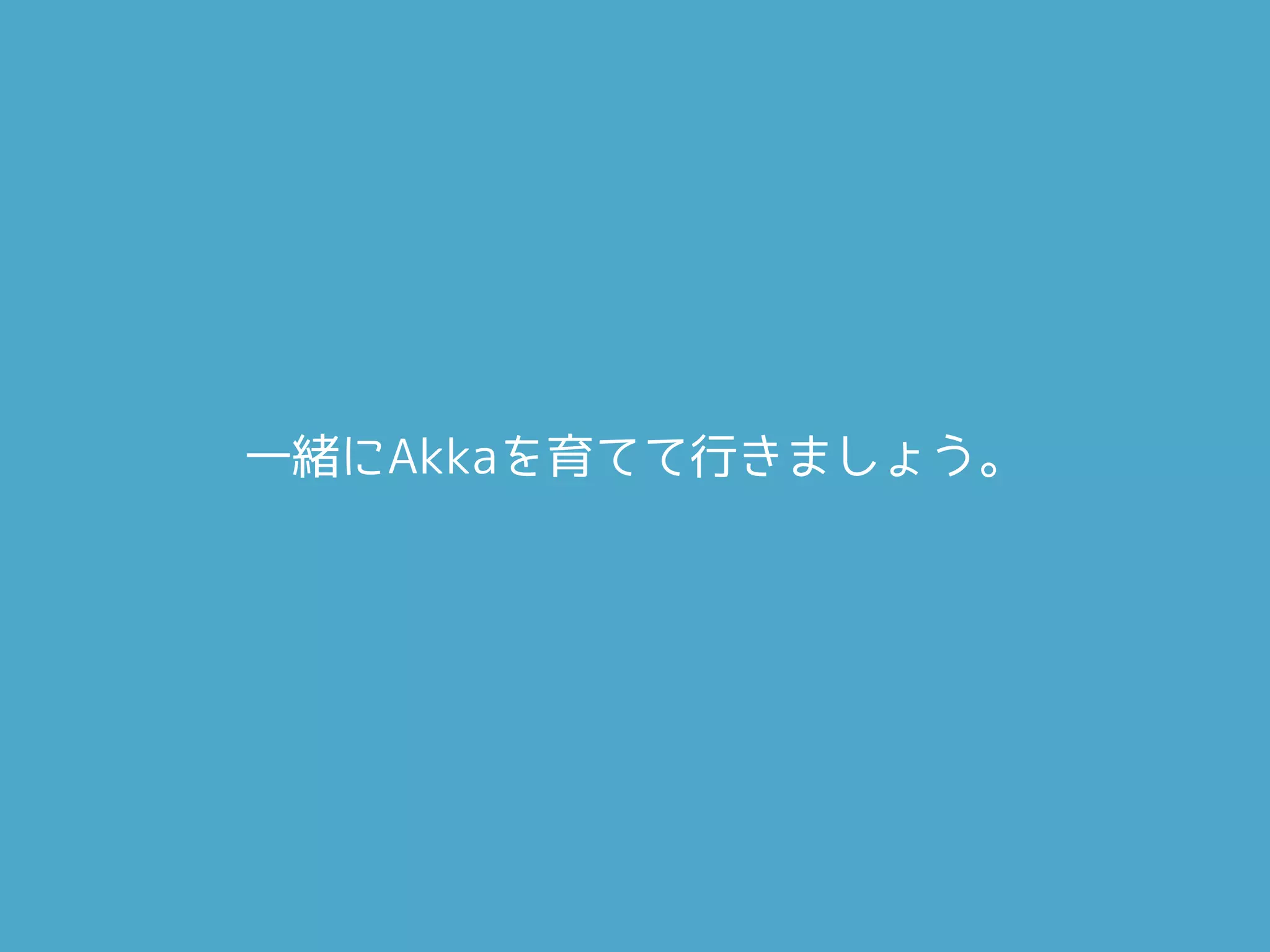 一緒にAkkaを育てて行きましょう。
 